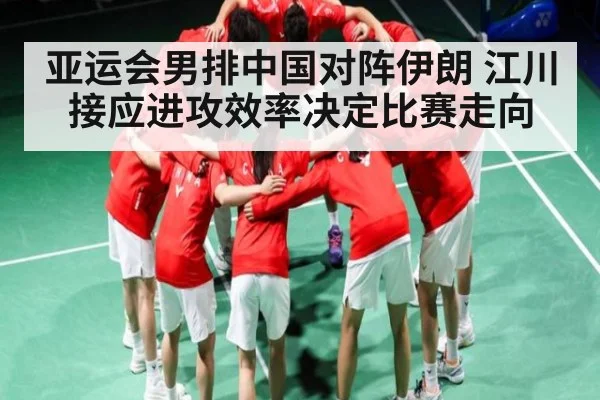 亚运会男排中国对阵伊朗 江川接应进攻效率决定比赛走向（kaiyun）