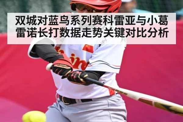 双城对蓝鸟系列赛科雷亚与小葛雷诺长打数据走势关键对比分析（kaiyun）